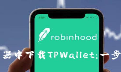 标题
如何在浏览器中下载TPWallet:一步一步的指南