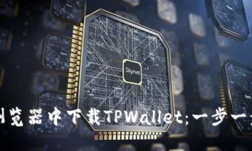 标题
如何在浏览器中下载TPWallet:一步一步的指南