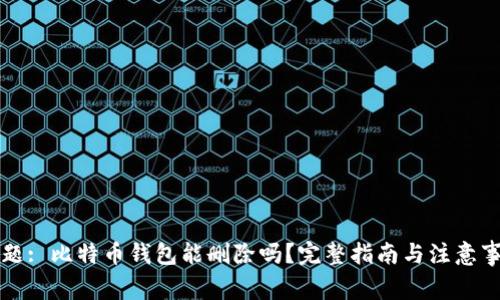 标题: 比特币钱包能删除吗?完整指南与注意事项