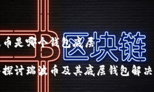 瑞波币是哪个钱包底层
深入探讨瑞波币及其底层钱包解决方案