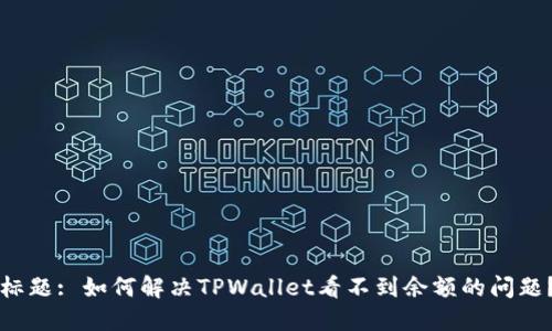 标题: 如何解决TPWallet看不到余额的问题?