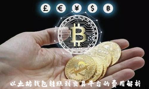 以太坊钱包转账到交易平台的费用解析