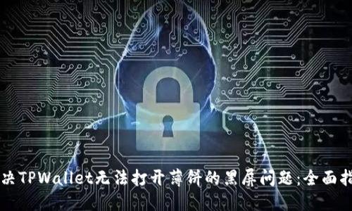 解决TPWallet无法打开薄饼的黑屏问题:全面指南