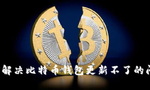 如何解决比特币钱包更新不了的问题?
