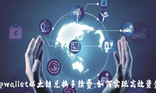了解tpwallet以太链兑换手续费:如何实现高效资金转移