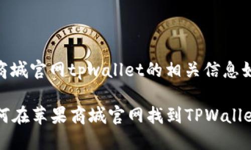 关于苹果商城官网tpwallet的相关信息如下:
### 如何在苹果商城官网找到TPWallet应用程序