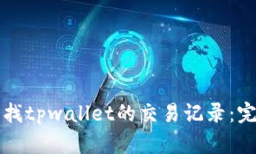 如何查找tpwallet的交易记录:完整指南