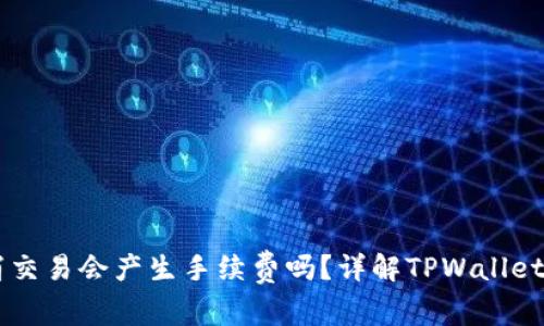 TPWallet取消交易会产生手续费吗?详解TPWallet的手续费政策