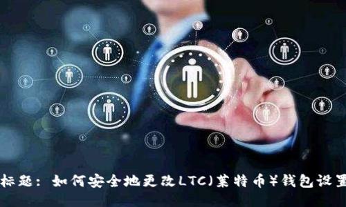 标题: 如何安全地更改LTC(莱特币)钱包设置