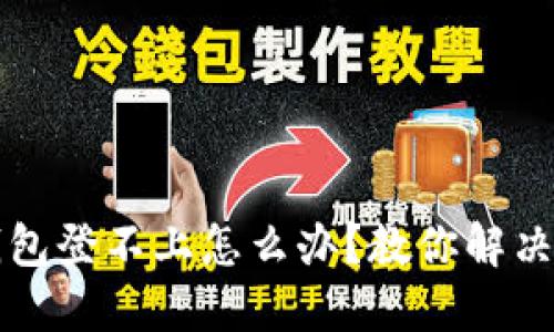 标题
比特币钱包登不上怎么办?教你解决常见问题