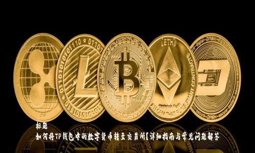 标题
如何将TP钱包中的数字货币转至交易所?详细指南与常见问题解答