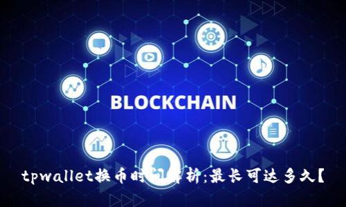 tpwallet换币时间解析:最长可达多久?