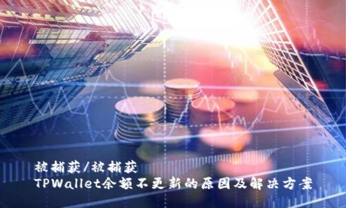 被捕获/被捕获
TPWallet余额不更新的原因及解决方案