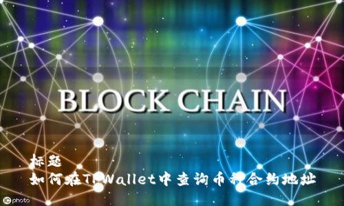 标题
如何在TPWallet中查询币种合约地址