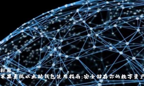 标题
苹果系统以太坊钱包使用指南:安全储存你的数字资产