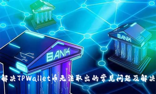 如何解决TPWallet币无法取出的常见问题及解决方案