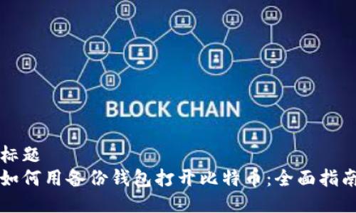 标题
如何用备份钱包打开比特币:全面指南