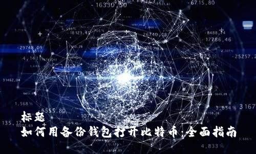 标题
如何用备份钱包打开比特币:全面指南