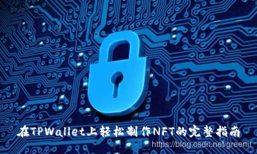 在TPWallet上轻松制作NFT的完整指南