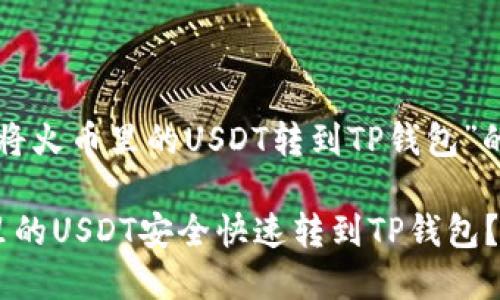 以下是围绕“将火币里的USDT转到TP钱包”的结构化内容:
如何将火币里的USDT安全快速转到TP钱包?