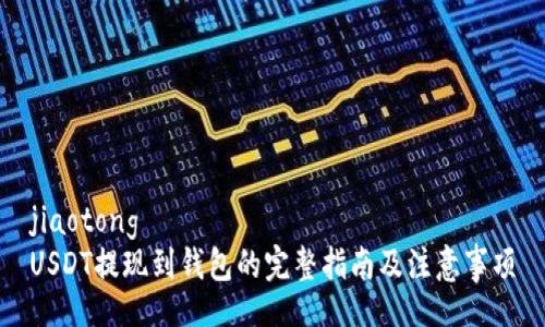 jiaotong
USDT提现到钱包的完整指南及注意事项