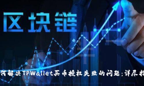 如何解决TPWallet买币授权失败的问题:详尽指南