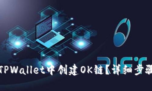 如何在TPWallet中创建OK链?详细步骤与指南