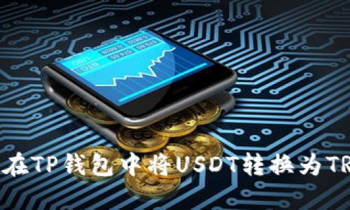 ### 如何在TP钱包中将USDT转换为TRX:全面指南