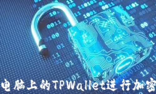 如何使用电脑上的TPWallet进行加密货币管理
