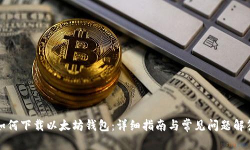 如何下载以太坊钱包:详细指南与常见问题解答