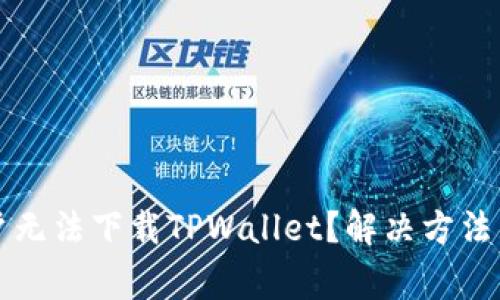 为什么苹果用户无法下载TPWallet?解决方法与常见问题汇总