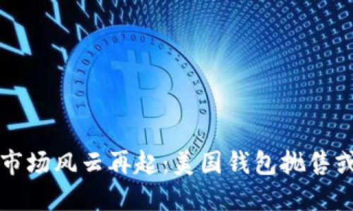 比特币市场风云再起:美国钱包抛售或致暴跌