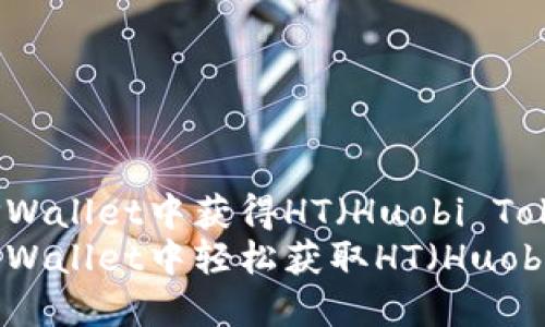 如何在TPWallet中获得HT(Huobi Token)
如何在TPWallet中轻松获取HT(Huobi Token)