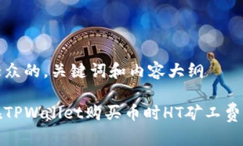 思考易于大众的,关键词和内容大纲
如何解决在TPWallet购买币时HT矿工费不足的问题