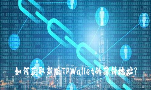 如何获取新版TPWallet的薄饼地址?