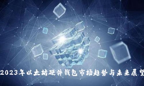 2023年以太坊硬件钱包市场趋势与未来展望