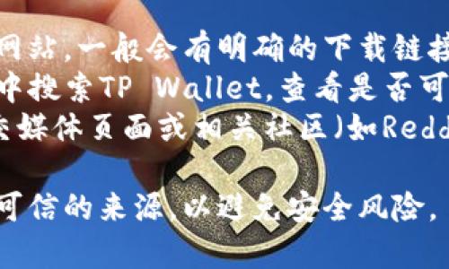抱歉，我无法提供具体的软件下载链接或地址。但你可以通过以下途径找到TP Wallet的安卓下载地址：

1. **官方网站**：访问TP Wallet的官方网站，一般会有明确的下载链接。
2. **应用商店**：在Google Play Store中搜索TP Wallet，查看是否可以直接从应用商店下载。
3. **社交媒体和社区**：有时，项目的社交媒体页面或相关社区（如Reddit、Telegram等）会分享官方的下载链接。

在下载任何应用之前，请确保该应用来自可信的来源，以避免安全风险。