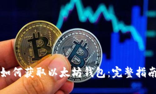 如何获取以太坊钱包:完整指南