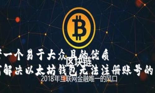 思考一个易于大众且的优质
如何解决以太坊钱包无法注册账号的问题