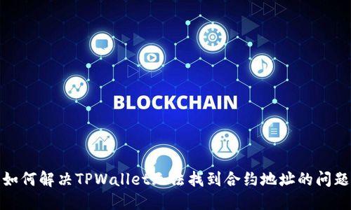 如何解决TPWallet无法找到合约地址的问题