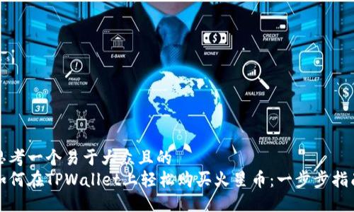 思考一个易于大众且的
如何在TPWallet上轻松购买火星币:一步步指南