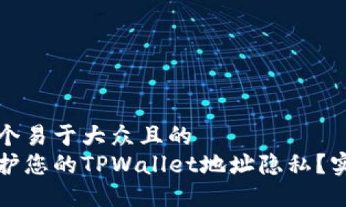 思考一个易于大众且的
如何保护您的TPWallet地址隐私?实用指南