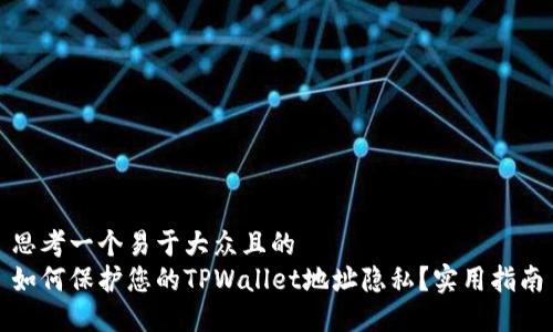 思考一个易于大众且的
如何保护您的TPWallet地址隐私?实用指南