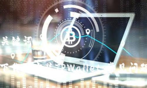 ### 及关键词
如何成功下载并安装TPWallet:常见问题解决指南