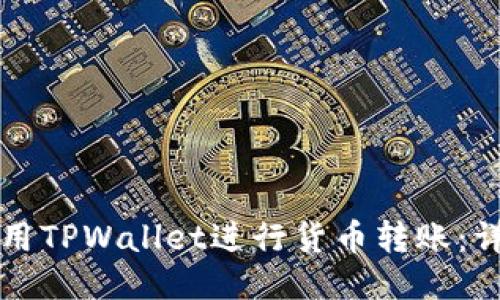 如何使用TPWallet进行货币转账:详尽指南
