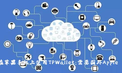 如何在苹果手机上使用TPWallet:需要国外Apple ID吗?