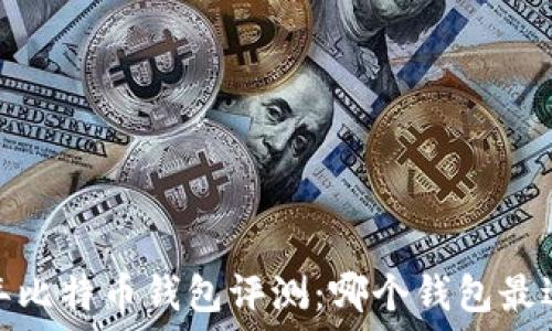 2023年比特币钱包评测:哪个钱包最适合你?