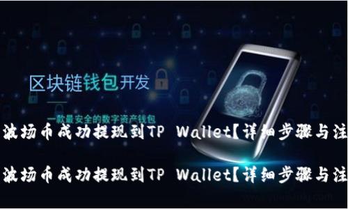 如何将波场币成功提现到TP Wallet?详细步骤与注意事项
如何将波场币成功提现到TP Wallet?详细步骤与注意事项