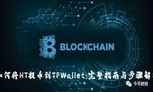 如何将HT提币到TPWallet:完整指南与步骤解析