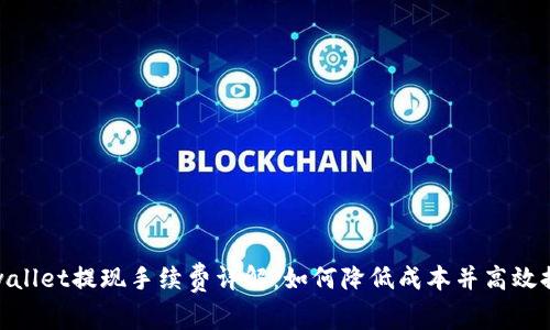 tpwallet提现手续费详解:如何降低成本并高效提款